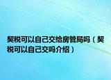 契税可以自己交给房管局吗（契税可以自己交吗介绍）