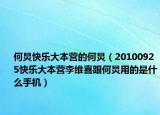 何炅快乐大本营的何炅（20100925快乐大本营李维喜跟何炅用的是什么手机）