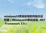windows10系统安装软件提示没权限（Windows10系统安装 .NET Framework 3.5）