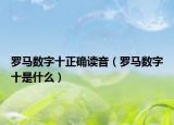 罗马数字十正确读音（罗马数字十是什么）
