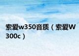 索爱w350音质（索爱W300c）