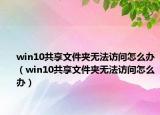 win10共享文件夹无法访问怎么办（win10共享文件夹无法访问怎么办）