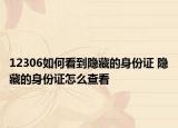 12306如何看到隐藏的身份证 隐藏的身份证怎么查看