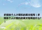 多媒体个人计算机的英文缩写（多媒体个人计算机的英文缩写是什么?）