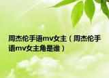 周杰伦手语mv女主（周杰伦手语mv女主角是谁）