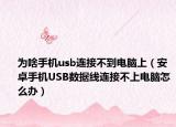 为啥手机usb连接不到电脑上（安卓手机USB数据线连接不上电脑怎么办）