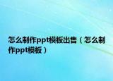 怎么制作ppt模板出售（怎么制作ppt模板）