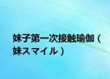妹子第一次接触瑜伽（妹スマイル）
