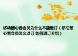 移动随心看会员为什么不能退订（移动随心看会员怎么退订 如何退订介绍）