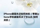 iPhone屏幕失灵如何关机（苹果iphone手机屏幕失灵了怎么办 如何关机）