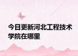 今日更新河北工程技术学院在哪里