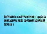 如何破解qq加好友的答案（qq怎么破解加好友答案 如何破解加好友答案介绍）