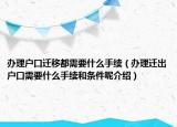 办理户口迁移都需要什么手续（办理迁出户口需要什么手续和条件呢介绍）
