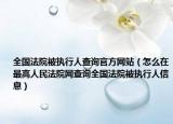 全国法院被执行人查询官方网站（怎么在最高人民法院网查询全国法院被执行人信息）