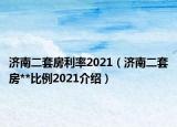 济南二套房利率2021（济南二套房**比例2021介绍）