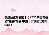 快递企业排名前十（2015中国快递公司品牌排名 中国十大快递公司排行榜）