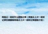 网易云一起听怎么删除记录（网易云上次一起听记录在哪删除网易云上次一起听记录删除介绍）
