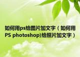 如何用ps给图片加文字（如何用PS photoshop)给照片加文字）