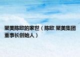 聚美陈欧的家世（陈欧 聚美集团董事长创始人）