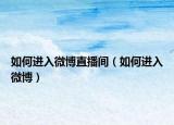 如何进入微博直播间（如何进入微博）