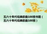 五六十年代经典歌曲100首书籍（五六十年代经典歌曲100首）