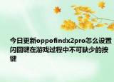 今日更新oppofindx2pro怎么设置闪回键在游戏过程中不可缺少的按键