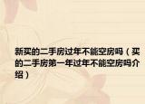 新买的二手房过年不能空房吗（买的二手房第一年过年不能空房吗介绍）
