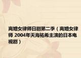 离婚女律师日剧第二季（离婚女律师 2004年天海祐希主演的日本电视剧）