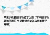 苹果手机的翻译功能怎么用（苹果翻译功能如何用的 苹果翻译功能怎么用的教学介绍）