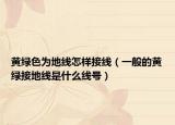 黄绿色为地线怎样接线（一般的黄绿接地线是什么线号）