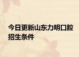 今日更新山东力明口腔招生条件