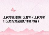 土茯苓煲汤放什么材料（土伏芩和什么搭配煲汤最好详细介绍）