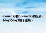 inoneday和ononeday的区别（1day和day1哪个正确）