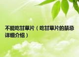 不能吃甘草片（吃甘草片的禁忌详细介绍）