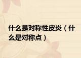 什么是对称性皮炎（什么是对称点）