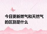 今日更新燃气和天然气的区别是什么