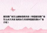 朋友圈广告怎么删除彻底关闭（微信朋友圈广告怎么永久关闭 如何永久关闭微信朋友圈小广告介绍）