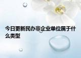今日更新民办非企业单位属于什么类型