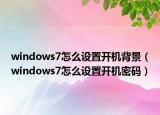 windows7怎么设置开机背景（windows7怎么设置开机密码）