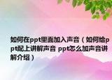 如何在ppt里面加入声音（如何给ppt配上讲解声音 ppt怎么加声音讲解介绍）