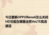 今日更新OPPOReno6怎么关闭HD功能在哪里设置VoLTE高清通话