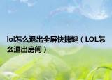 lol怎么退出全屏快捷键（LOL怎么退出房间）