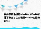 软件兼容性没有win10（Win10软件不兼容怎么办设置Win10应用兼容性）