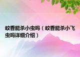 蚊香能杀小虫吗（蚊香能杀小飞虫吗详细介绍）