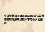 今日更新oppofindx2pro怎么设置闪回键在游戏过程中不可缺少的按键