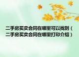 二手房买卖合同在哪里可以找到（二手房买卖合同在哪里打印介绍）