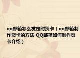 qq邮箱怎么发定时贺卡（qq邮箱制作贺卡的方法 QQ邮箱如何制作贺卡介绍）