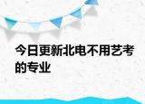 今日更新北电不用艺考的专业