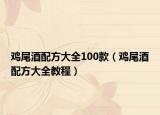 鸡尾酒配方大全100款（鸡尾酒配方大全教程）