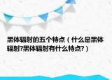 黑体辐射的五个特点（什么是黑体辐射?黑体辐射有什么特点?）